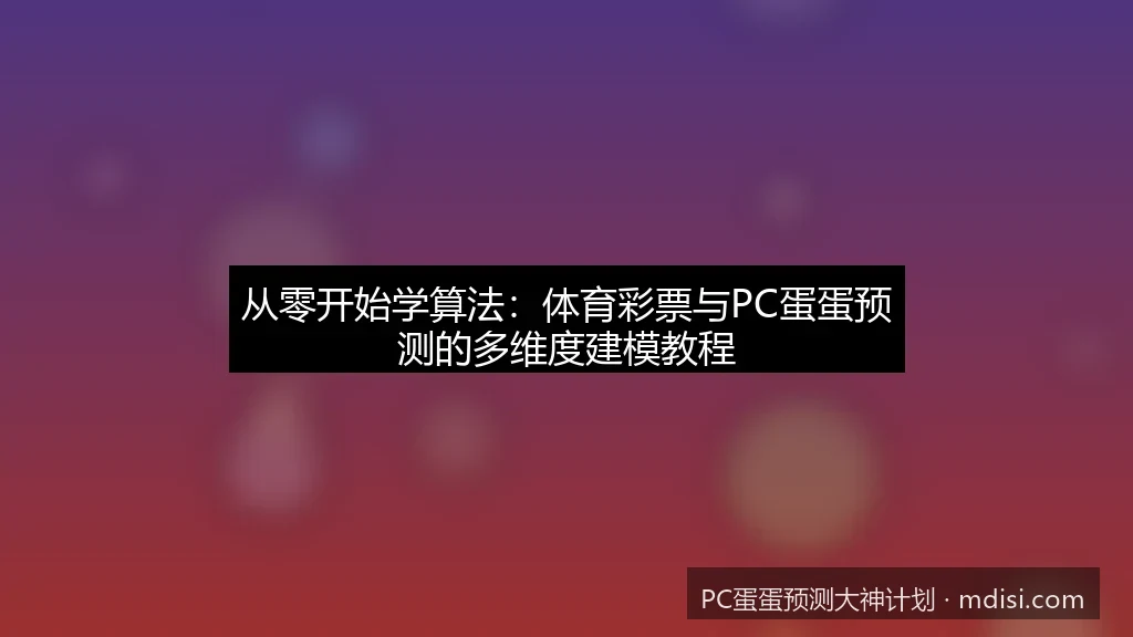 从零开始学算法：体育彩票与PC蛋蛋预测的多维度建模教程